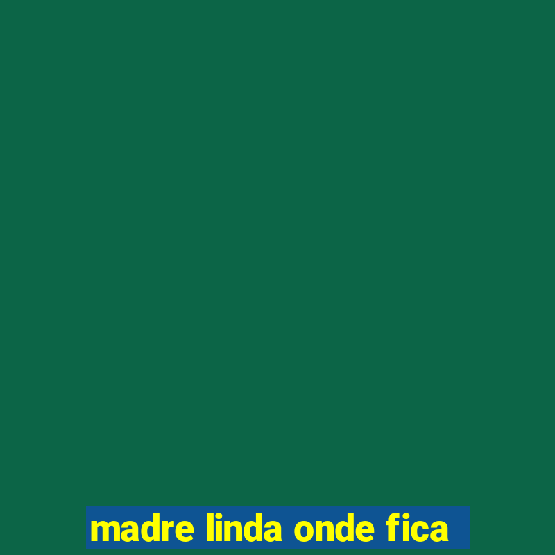 madre linda onde fica